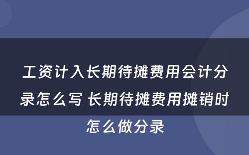 工资计入长期待摊费用会计分录怎么写 长期待摊费用摊销时怎么做分录