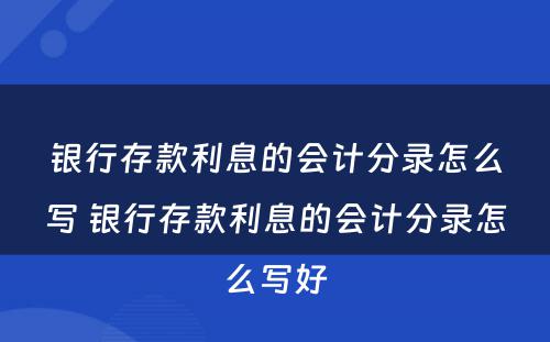 银行存款利息的会计分录怎么写 银行存款利息的会计分录怎么写好