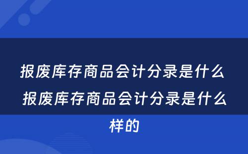 报废库存商品会计分录是什么 报废库存商品会计分录是什么样的