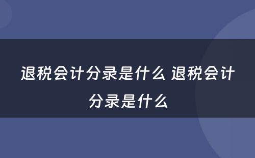 退税会计分录是什么 退税会计分录是什么