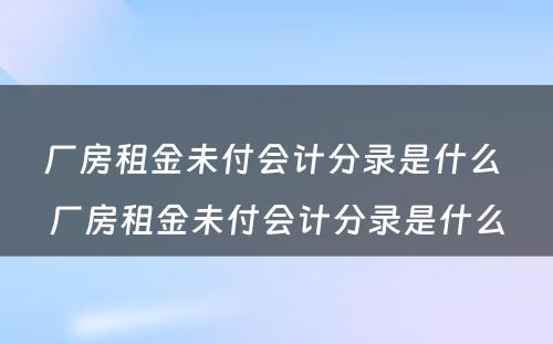 厂房租金未付会计分录是什么 厂房租金未付会计分录是什么