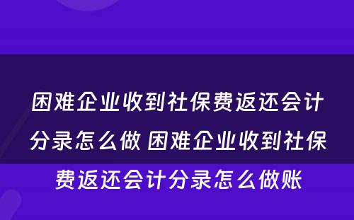 困难企业收到社保费返还会计分录怎么做 困难企业收到社保费返还会计分录怎么做账