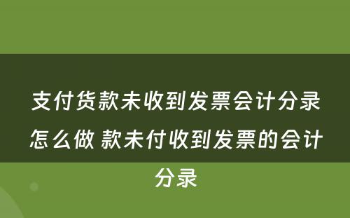 支付货款未收到发票会计分录怎么做 款未付收到发票的会计分录