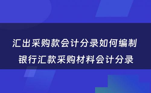 汇出采购款会计分录如何编制 银行汇款采购材料会计分录