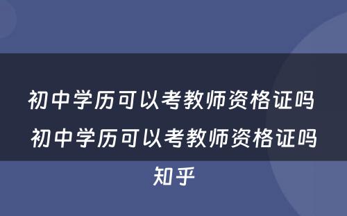 初中学历可以考教师资格证吗 初中学历可以考教师资格证吗知乎