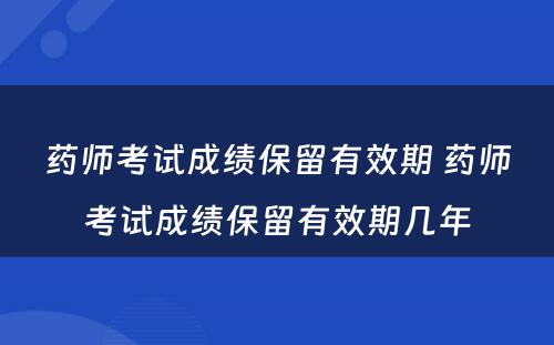 药师考试成绩保留有效期 药师考试成绩保留有效期几年