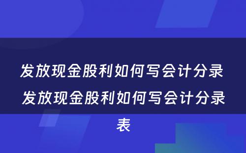 发放现金股利如何写会计分录 发放现金股利如何写会计分录表