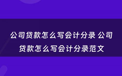 公司贷款怎么写会计分录 公司贷款怎么写会计分录范文