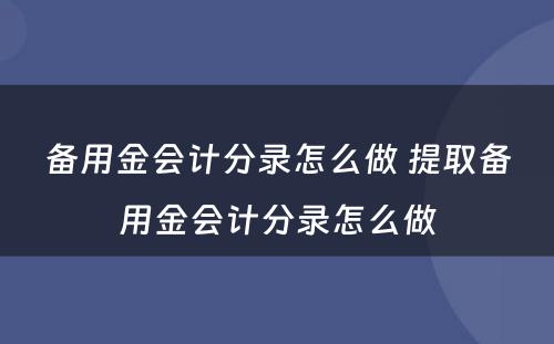 备用金会计分录怎么做 提取备用金会计分录怎么做