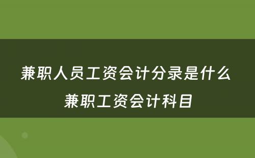 兼职人员工资会计分录是什么 兼职工资会计科目