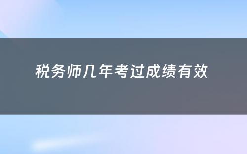 税务师几年考过成绩有效 