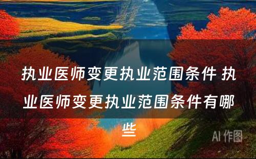 执业医师变更执业范围条件 执业医师变更执业范围条件有哪些