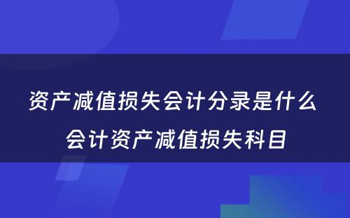 资产减值损失会计分录是什么 会计资产减值损失科目