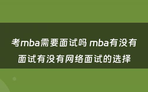 考mba需要面试吗 mba有没有面试有没有网络面试的选择