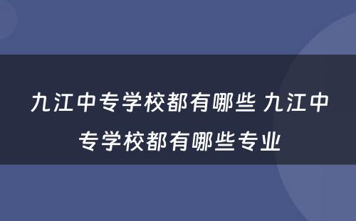 九江中专学校都有哪些 九江中专学校都有哪些专业