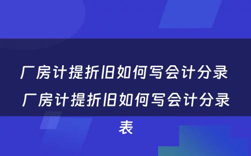 厂房计提折旧如何写会计分录 厂房计提折旧如何写会计分录表