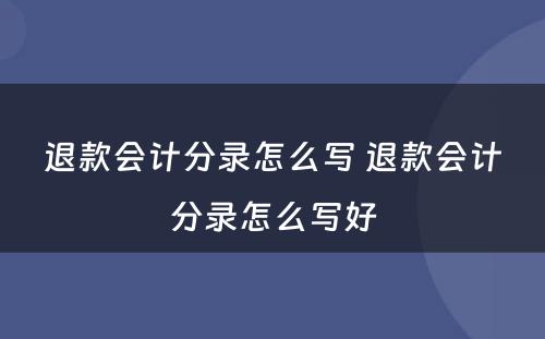 退款会计分录怎么写 退款会计分录怎么写好