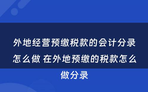 外地经营预缴税款的会计分录怎么做 在外地预缴的税款怎么做分录