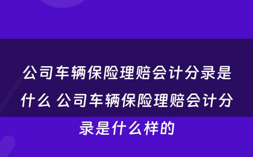 公司车辆保险理赔会计分录是什么 公司车辆保险理赔会计分录是什么样的