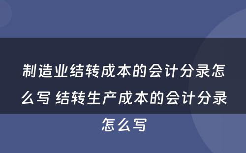 制造业结转成本的会计分录怎么写 结转生产成本的会计分录怎么写