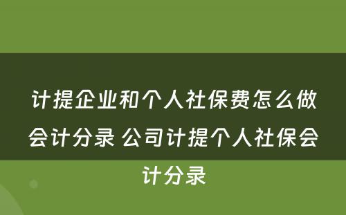 计提企业和个人社保费怎么做会计分录 公司计提个人社保会计分录