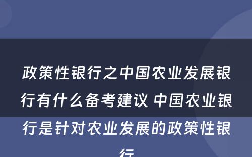 政策性银行之中国农业发展银行有什么备考建议 中国农业银行是针对农业发展的政策性银行