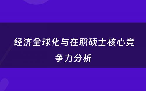  经济全球化与在职硕士核心竞争力分析