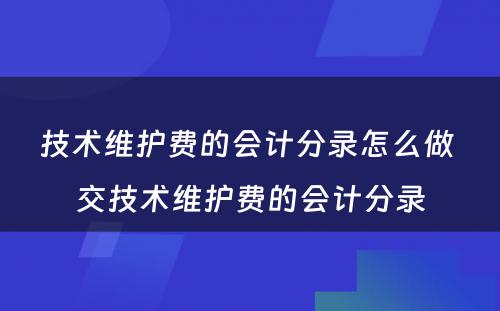 技术维护费的会计分录怎么做 交技术维护费的会计分录