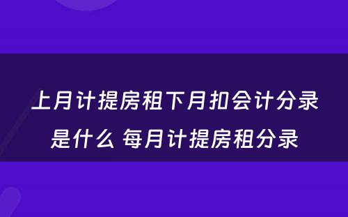 上月计提房租下月扣会计分录是什么 每月计提房租分录