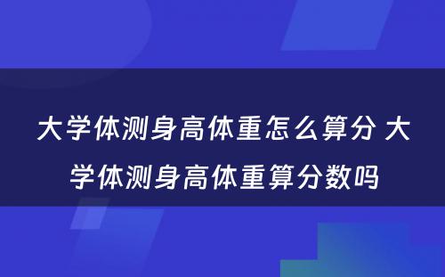 大学体测身高体重怎么算分 大学体测身高体重算分数吗