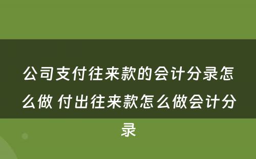 公司支付往来款的会计分录怎么做 付出往来款怎么做会计分录