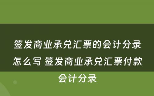 签发商业承兑汇票的会计分录怎么写 签发商业承兑汇票付款会计分录