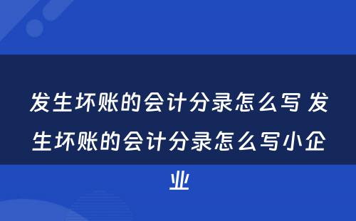 发生坏账的会计分录怎么写 发生坏账的会计分录怎么写小企业