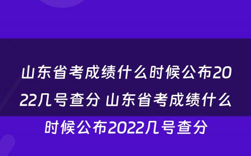 山东省考成绩什么时候公布2022几号查分 山东省考成绩什么时候公布2022几号查分