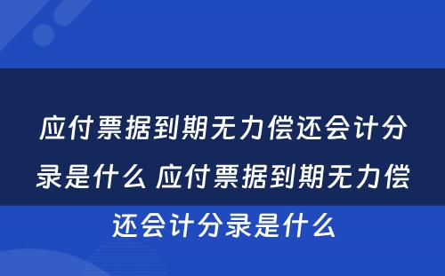 应付票据到期无力偿还会计分录是什么 应付票据到期无力偿还会计分录是什么