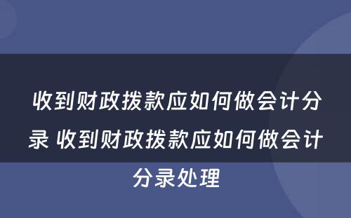 收到财政拨款应如何做会计分录 收到财政拨款应如何做会计分录处理