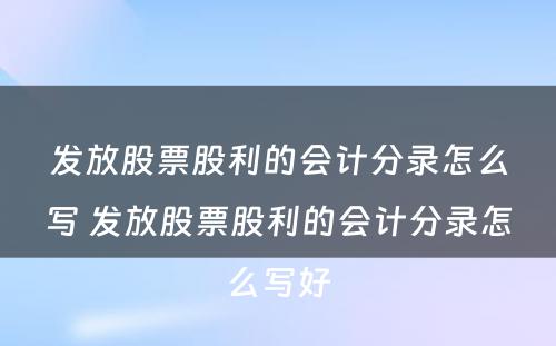 发放股票股利的会计分录怎么写 发放股票股利的会计分录怎么写好
