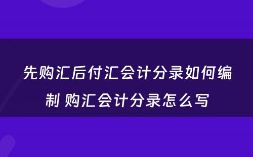 先购汇后付汇会计分录如何编制 购汇会计分录怎么写