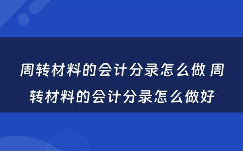 周转材料的会计分录怎么做 周转材料的会计分录怎么做好