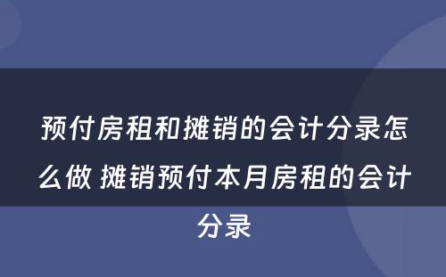 预付房租和摊销的会计分录怎么做 摊销预付本月房租的会计分录