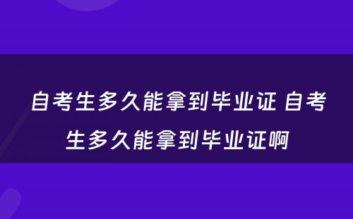 自考生多久能拿到毕业证 自考生多久能拿到毕业证啊