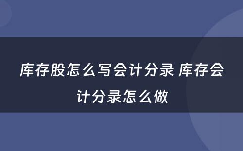 库存股怎么写会计分录 库存会计分录怎么做