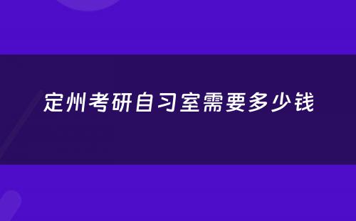 定州考研自习室需要多少钱