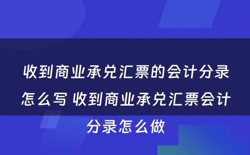 收到商业承兑汇票的会计分录怎么写 收到商业承兑汇票会计分录怎么做