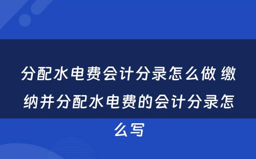 分配水电费会计分录怎么做 缴纳并分配水电费的会计分录怎么写