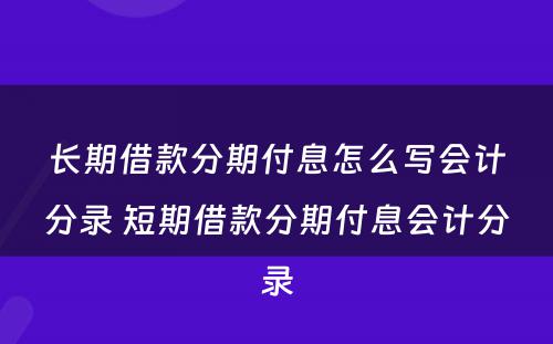 长期借款分期付息怎么写会计分录 短期借款分期付息会计分录