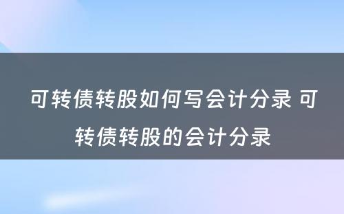可转债转股如何写会计分录 可转债转股的会计分录