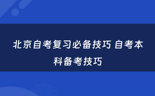 北京自考复习必备技巧 自考本科备考技巧