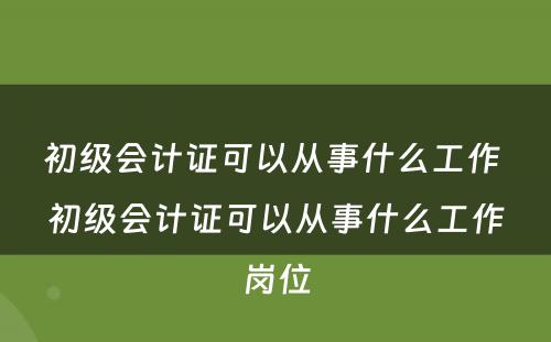 初级会计证可以从事什么工作 初级会计证可以从事什么工作岗位