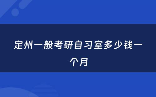 定州一般考研自习室多少钱一个月